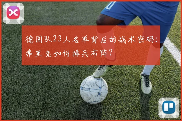 德国队23人名单背后的战术密码：弗里克如何排兵布阵？