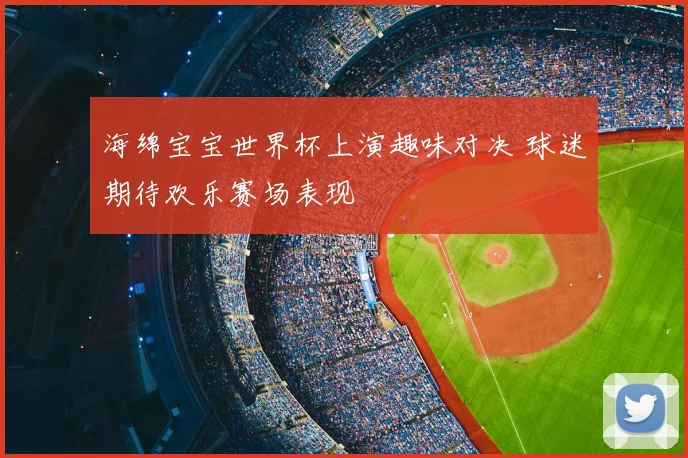 海绵宝宝世界杯上演趣味对决 球迷期待欢乐赛场表现