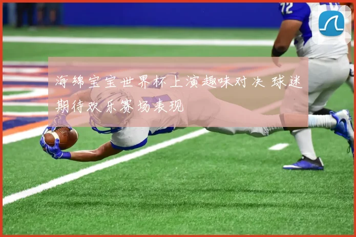 海绵宝宝世界杯上演趣味对决 球迷期待欢乐赛场表现