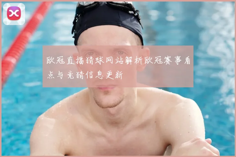 欧冠直播猜球网站解析欧冠赛事看点与竞猜信息更新