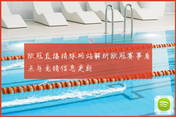欧冠直播猜球网站解析欧冠赛事看点与竞猜信息更新