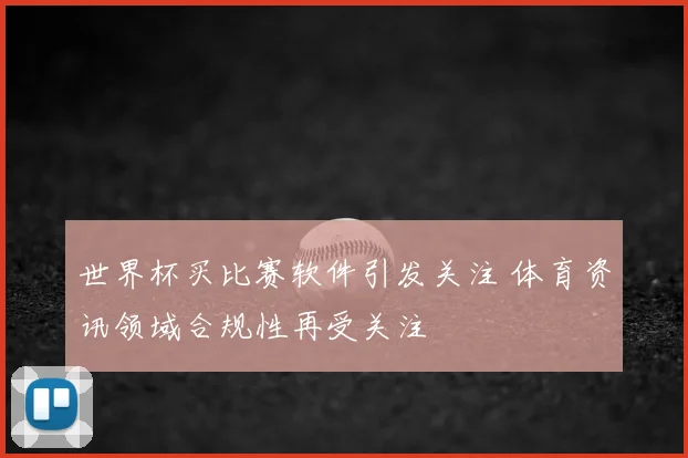 世界杯买比赛软件引发关注 体育资讯领域合规性再受关注
