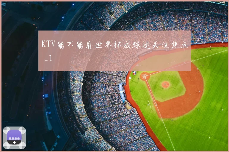 KTV能不能看世界杯成球迷关注焦点 _1